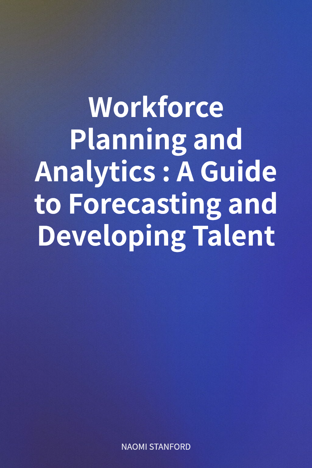 Workforce Planning and Analytics: A Guide to Forecasting and Developing Talent cover