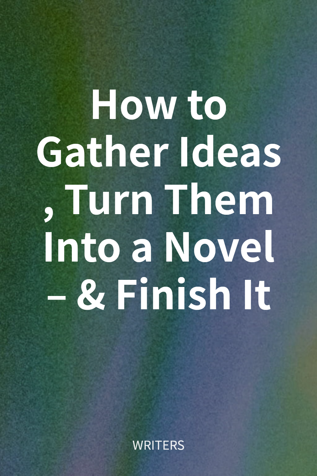 How to Gather Ideas, Turn Them Into a Novel – & Finish It cover