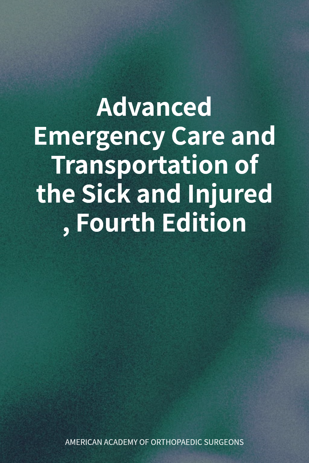 Advanced Emergency Care and Transportation of the Sick and Injured, Fourth Edition cover