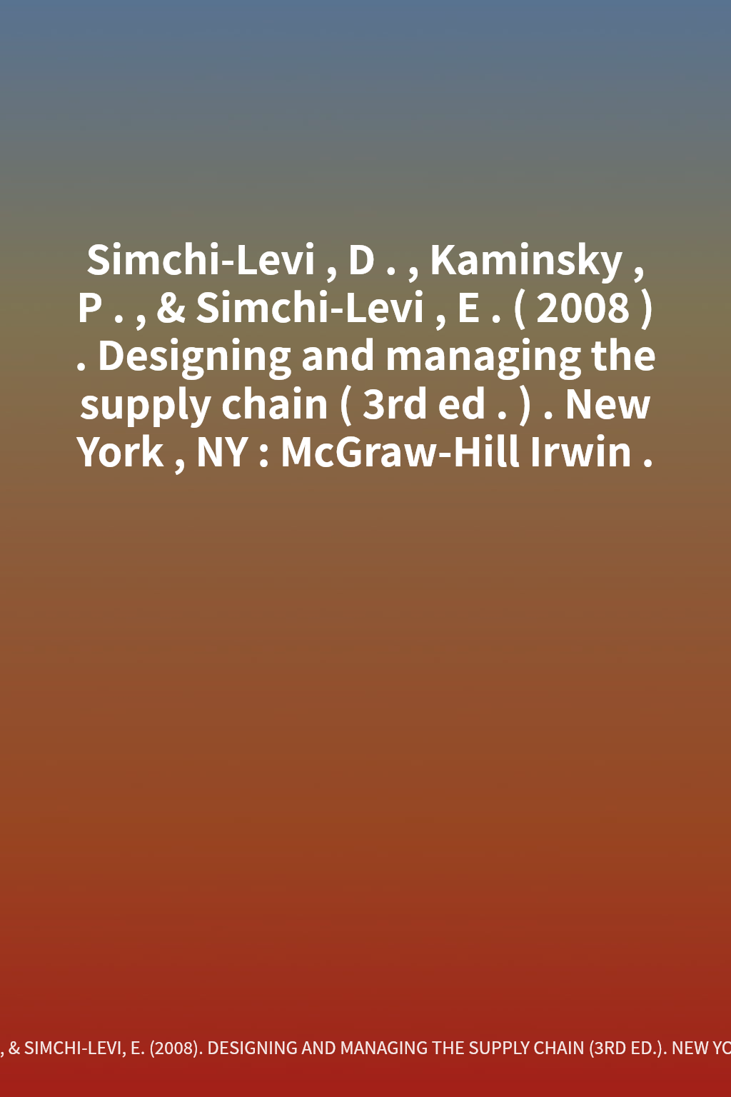 Simchi-Levi, D., Kaminsky, P., & Simchi-Levi, E. (2008). Designing and managing the supply chain (3rd ed.). New York, NY: McGraw-Hill Irwin. cover