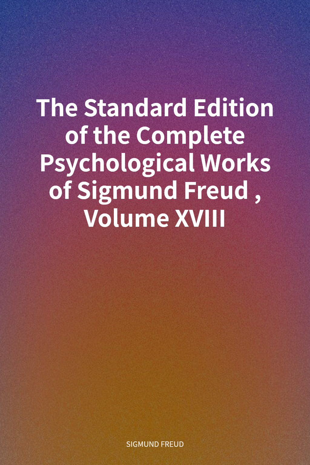 The Standard Edition of the Complete Psychological Works of Sigmund Freud, Volume XVIII cover