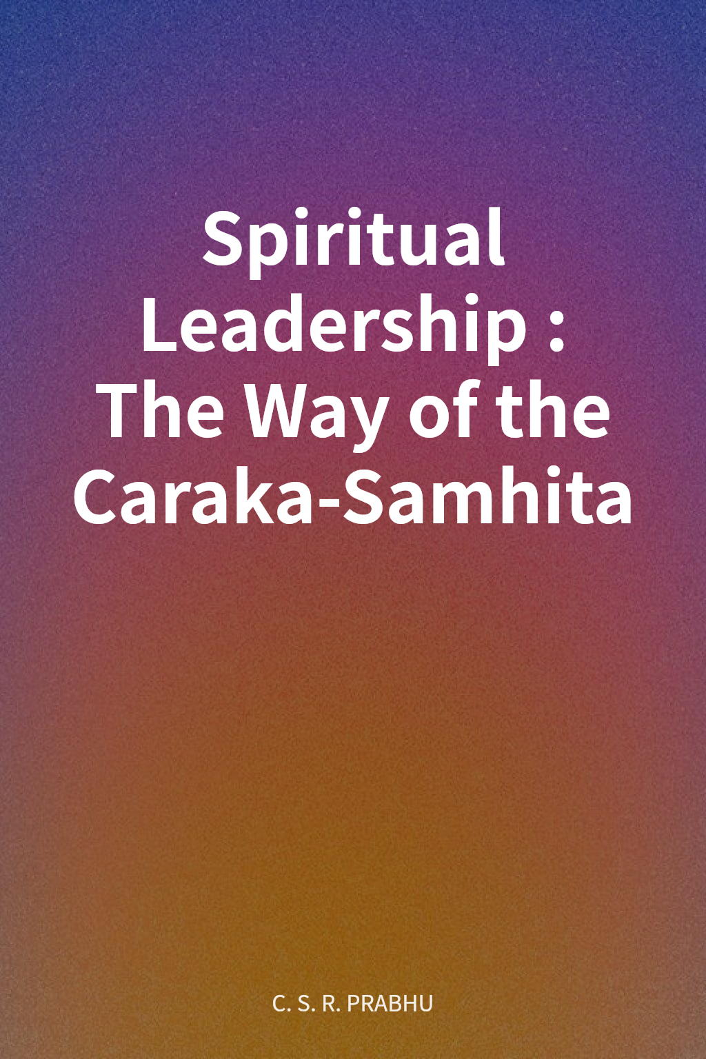Spiritual Leadership: The Way of the Caraka-Samhita cover