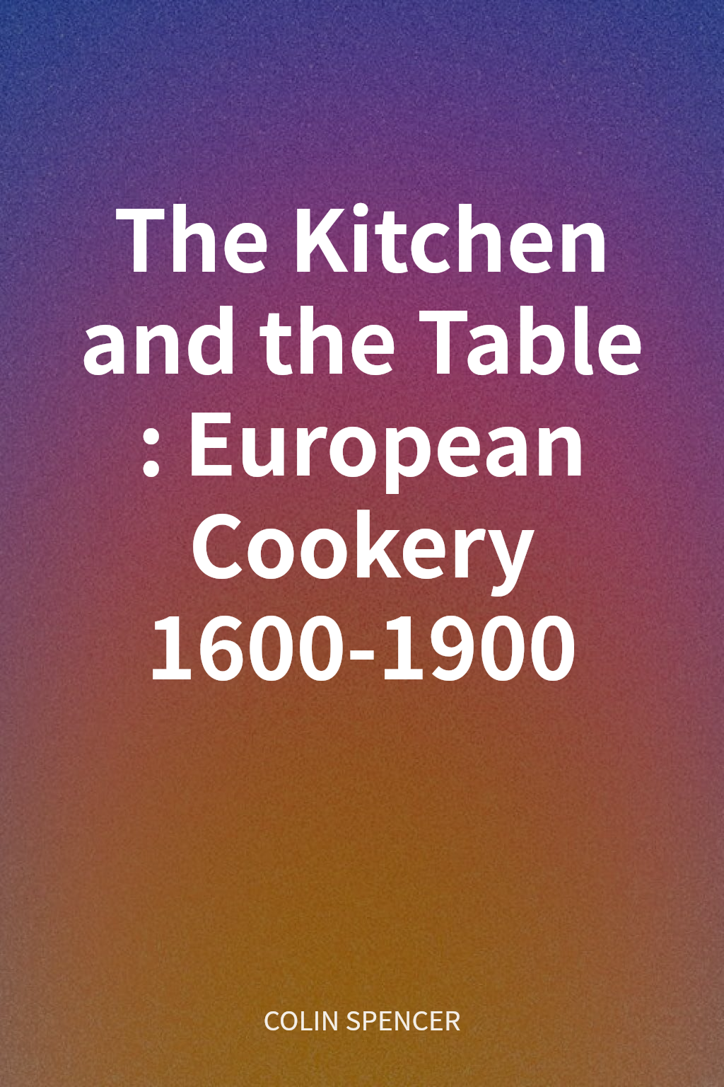 The Kitchen and the Table: European Cookery 1600-1900 cover