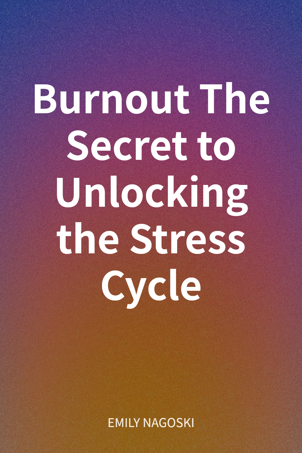 Burnout The Secret to Unlocking the Stress Cycle cover