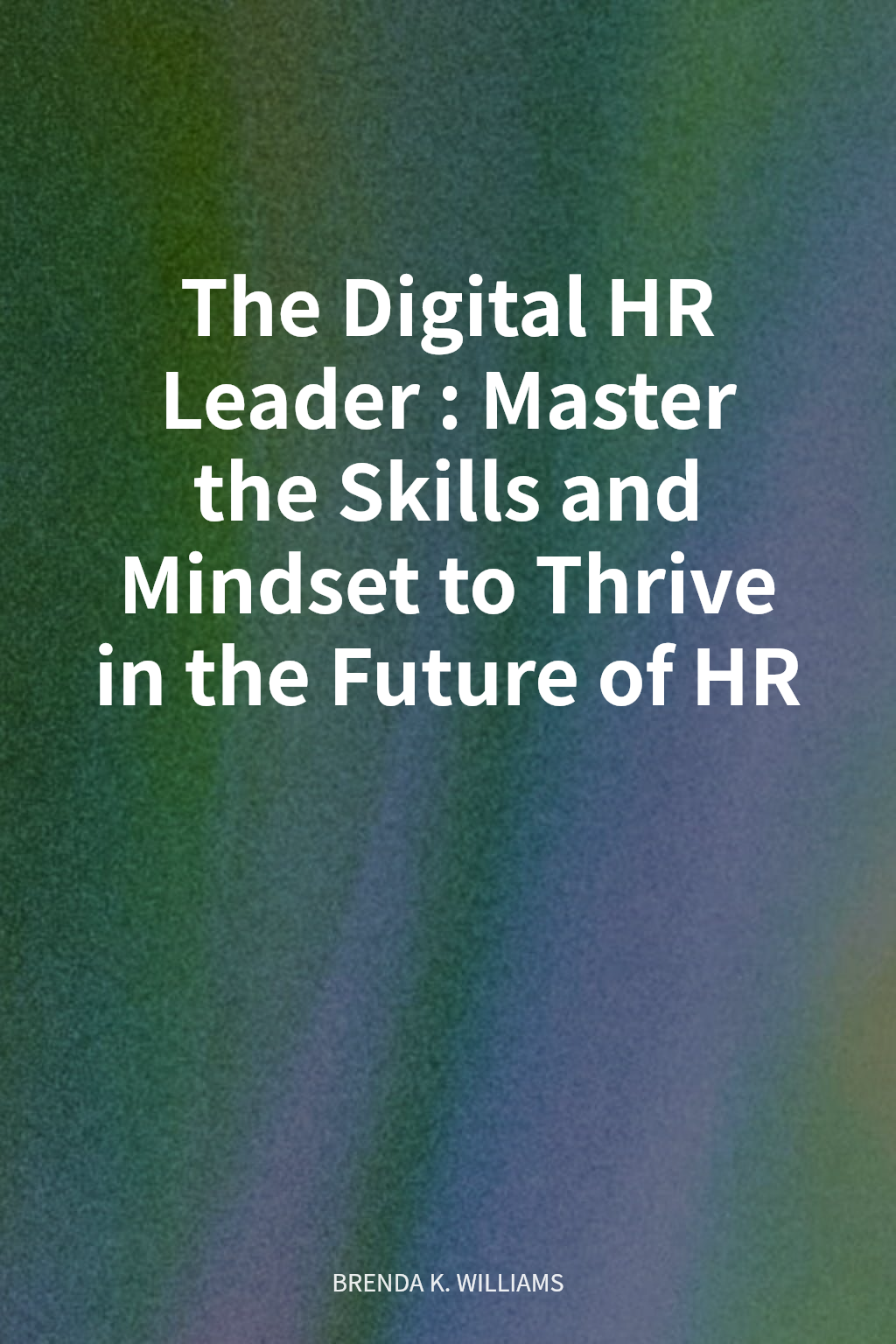 The Digital HR Leader: Master the Skills and Mindset to Thrive in the Future of HR cover