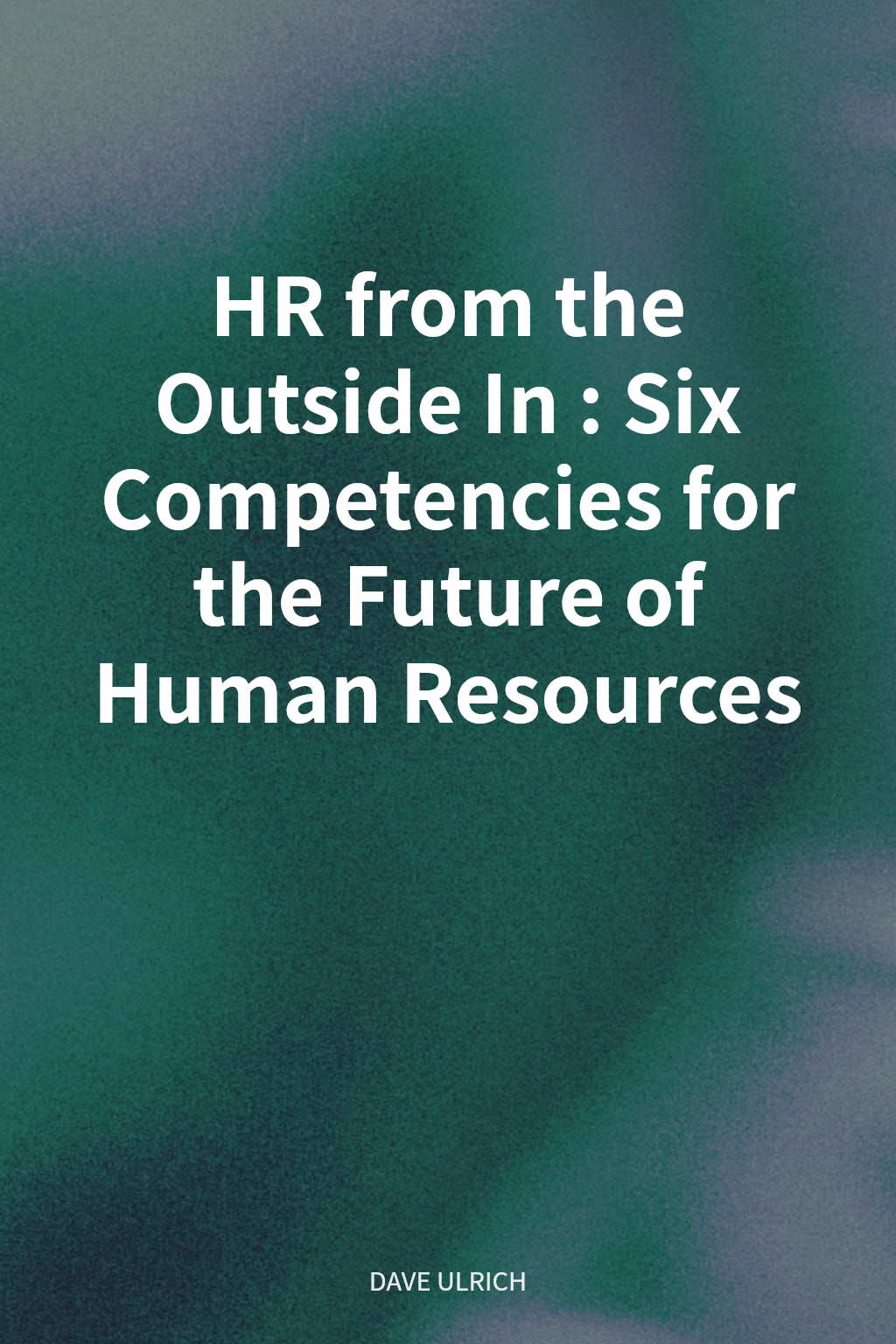 HR from the Outside In: Six Competencies for the Future of Human Resources cover