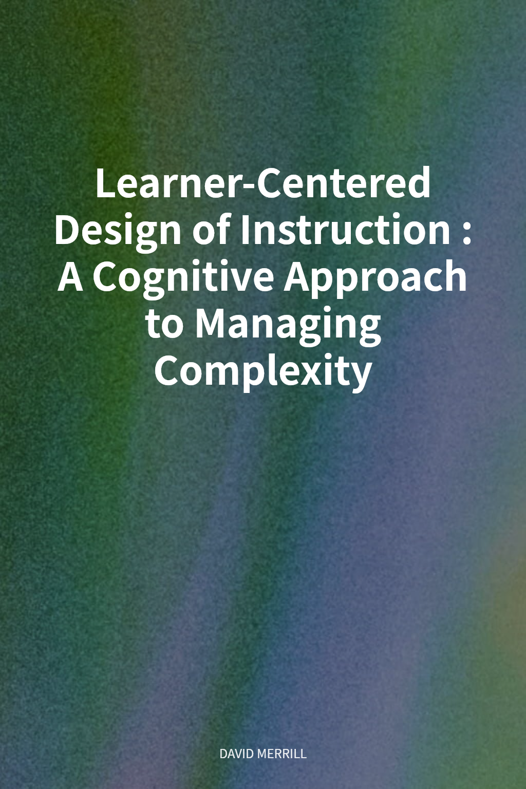 Learner-Centered Design of Instruction: A Cognitive Approach to Managing Complexity cover