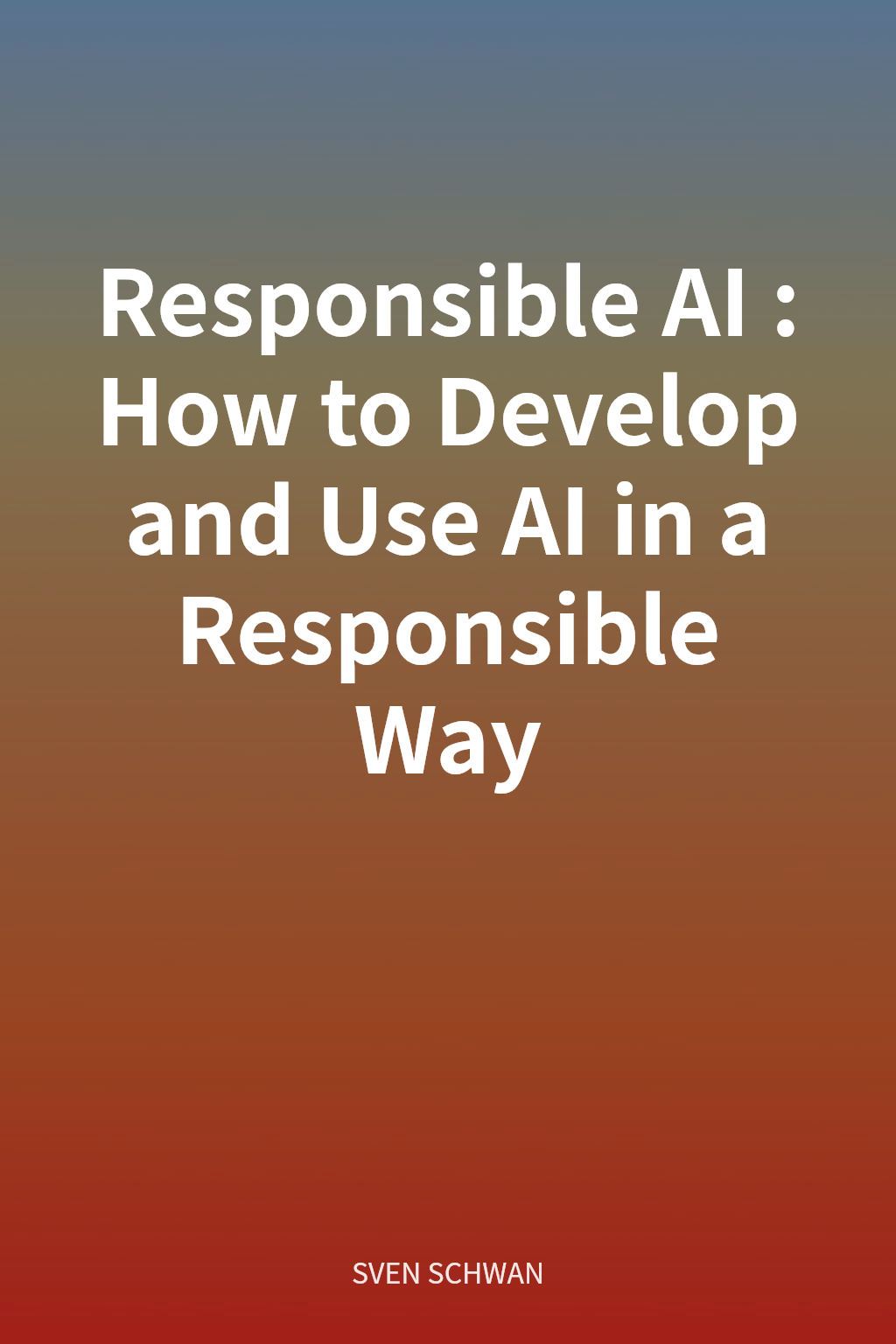 Responsible AI: How to Develop and Use AI in a Responsible Way cover