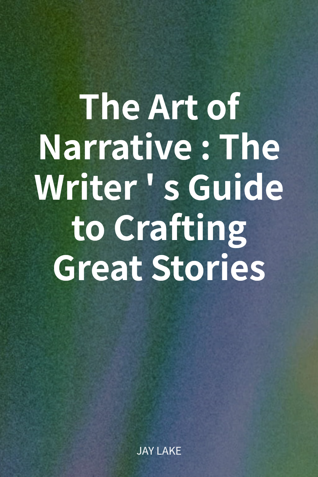 The Art of Narrative: The Writer's Guide to Crafting Great Stories cover