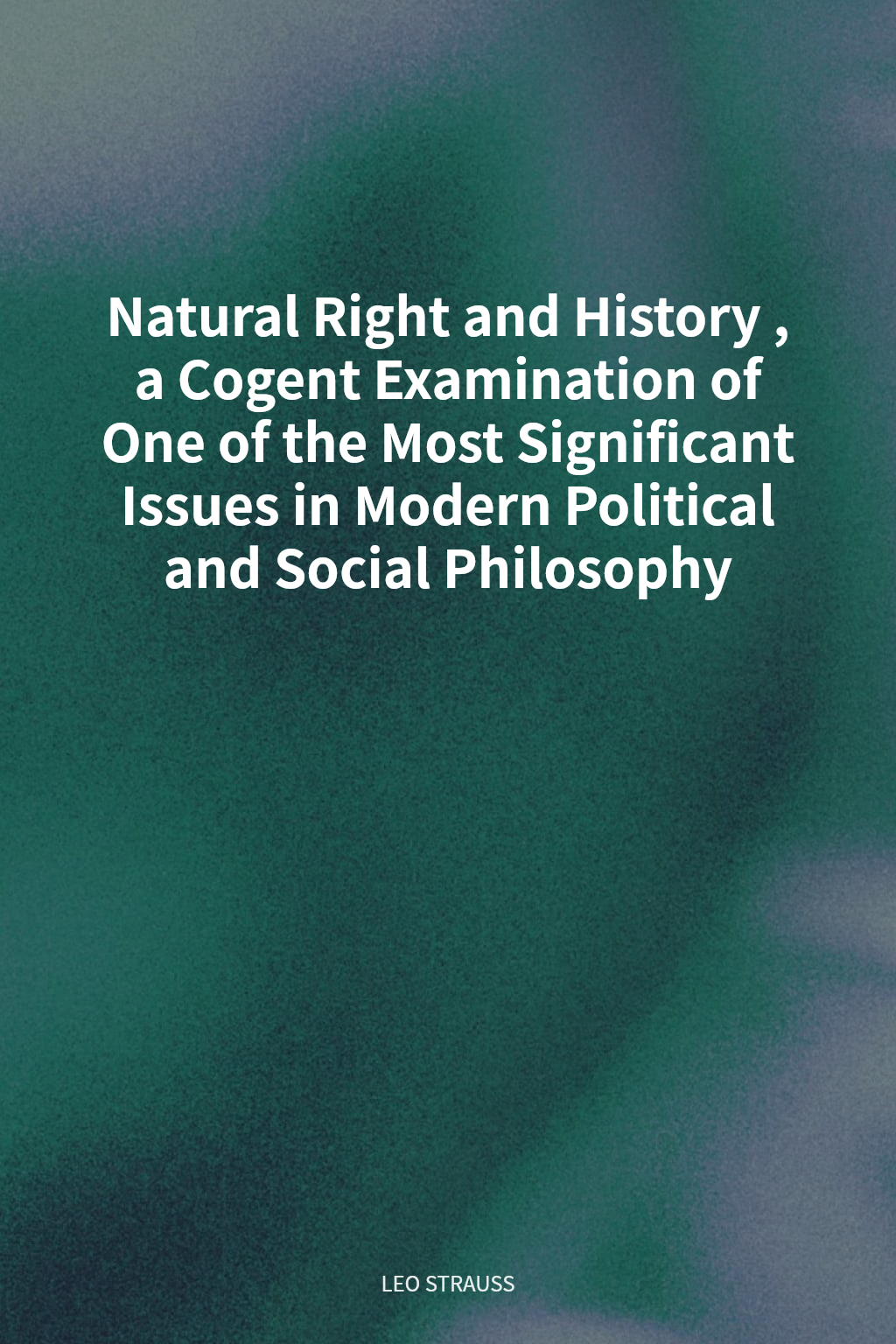 Natural Right and History, a Cogent Examination of One of the Most Significant Issues in Modern Political and Social Philosophy cover