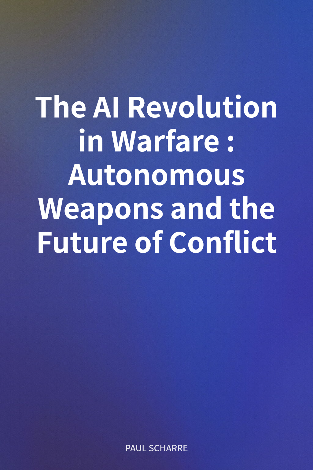 The AI Revolution in Warfare: Autonomous Weapons and the Future of Conflict cover