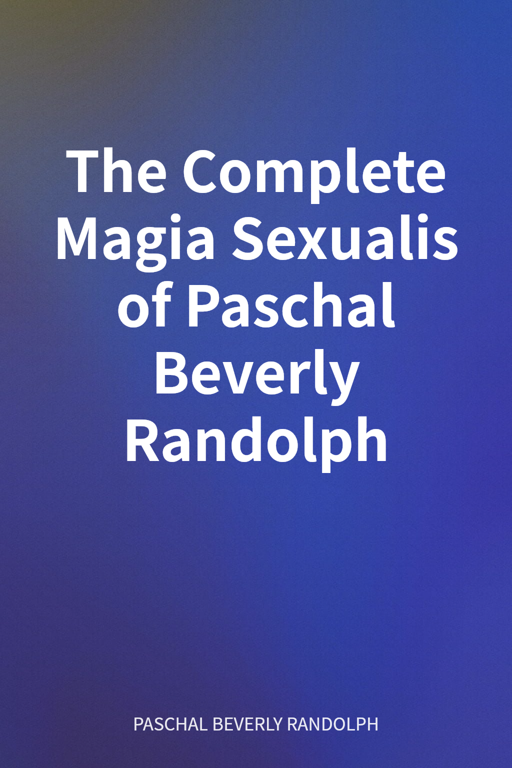 The Complete Magia Sexualis of Paschal Beverly Randolph cover