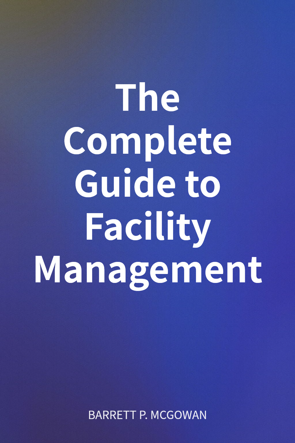 The Complete Guide to Facility Management cover