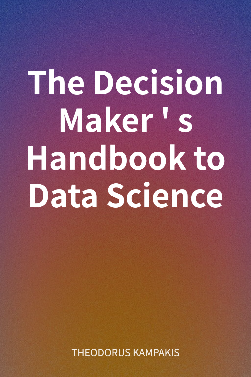 The Decision Maker's Handbook to Data Science cover