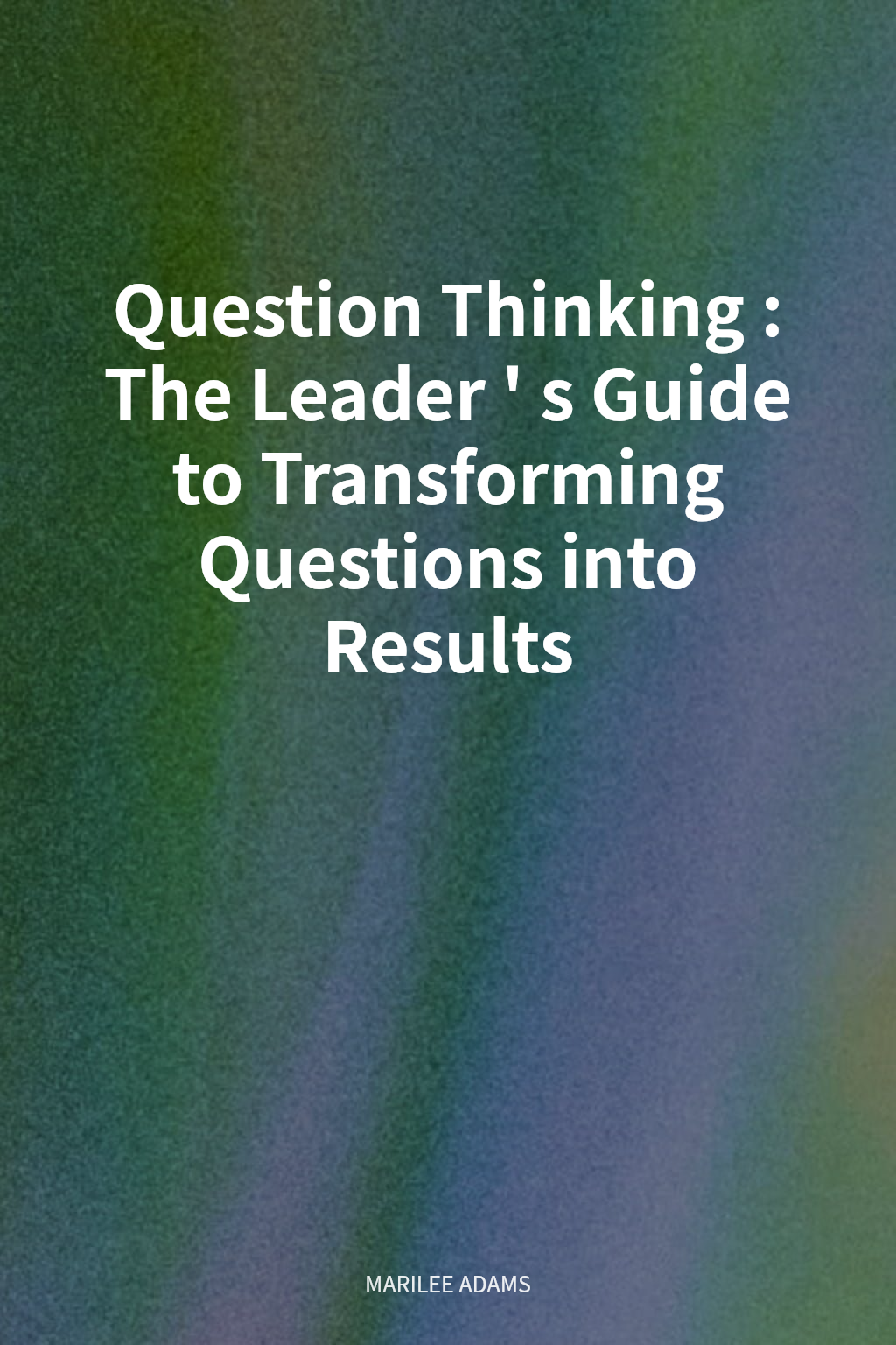 Question Thinking: The Leader's Guide to Transforming Questions into Results cover