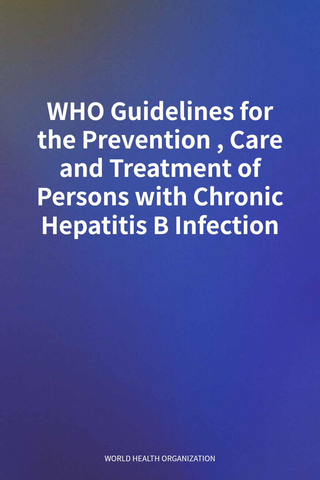 WHO Guidelines for the Prevention, Care and Treatment of Persons with Chronic Hepatitis B Infection cover