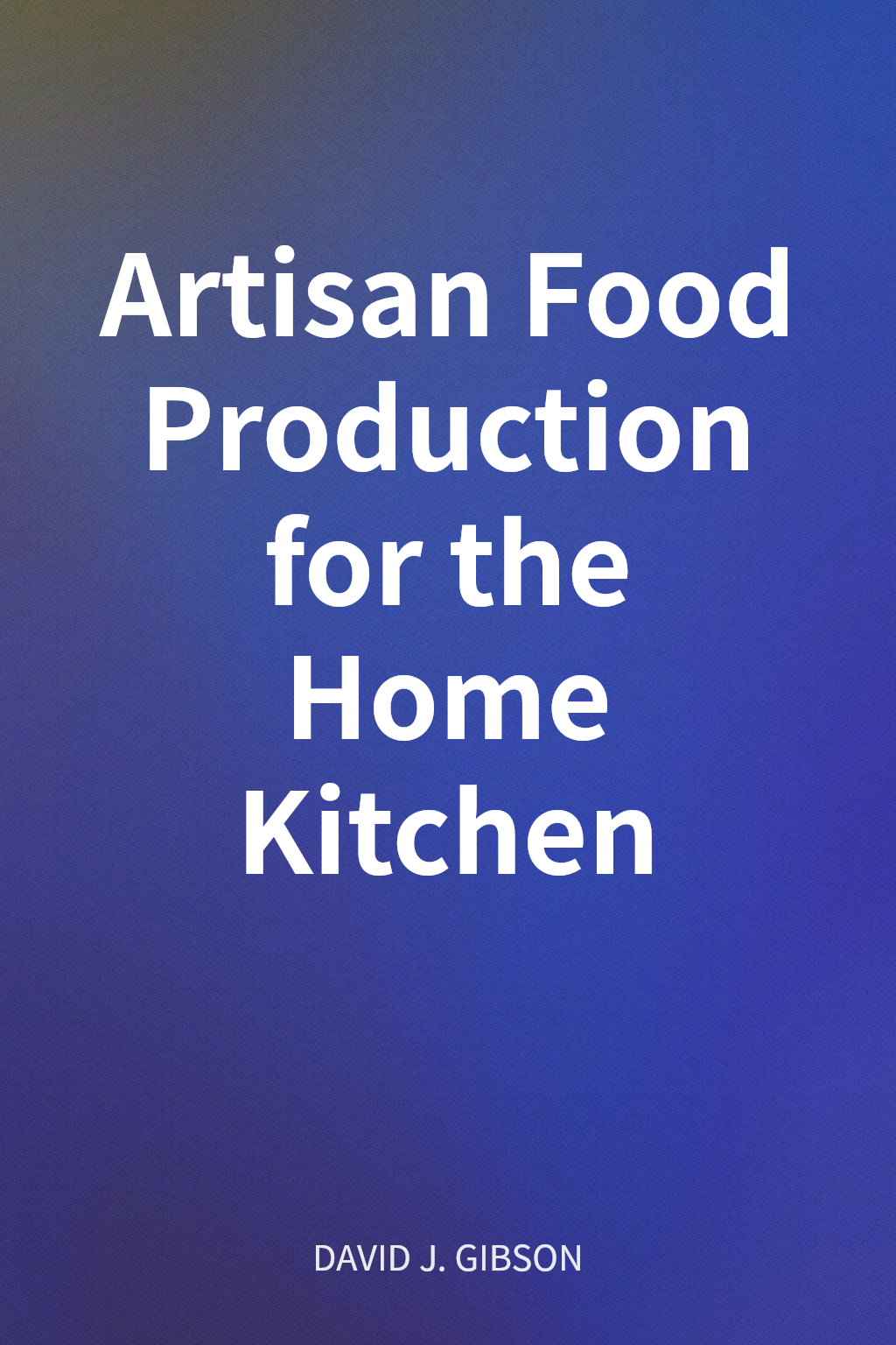 Artisan Food Production for the Home Kitchen cover