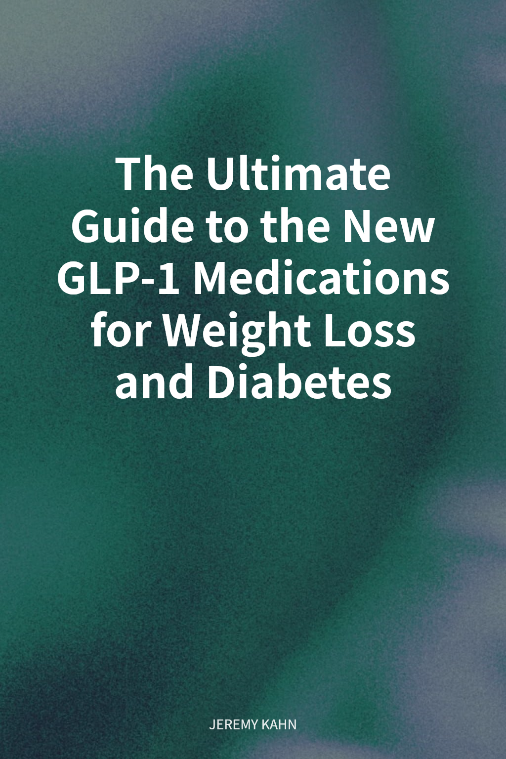 The Ultimate Guide to the New GLP-1 Medications for Weight Loss and Diabetes cover