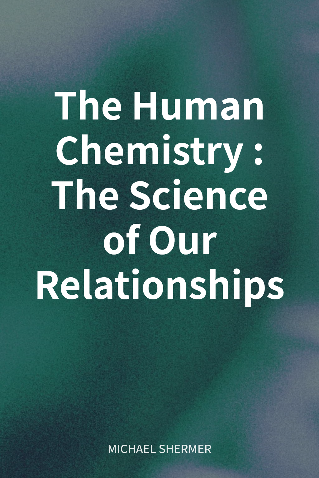 The Human Chemistry: The Science of Our Relationships cover