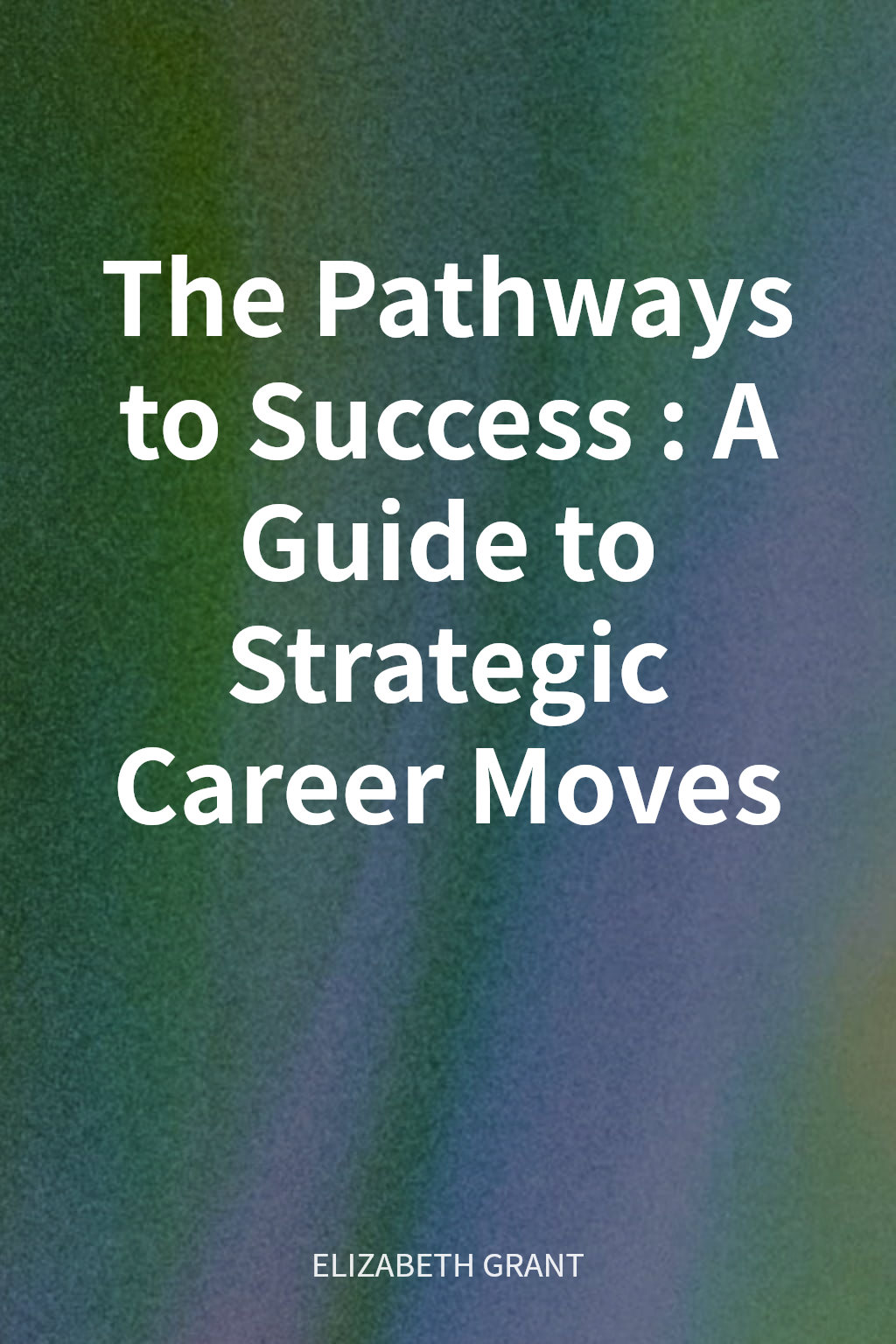 The Pathways to Success: A Guide to Strategic Career Moves cover