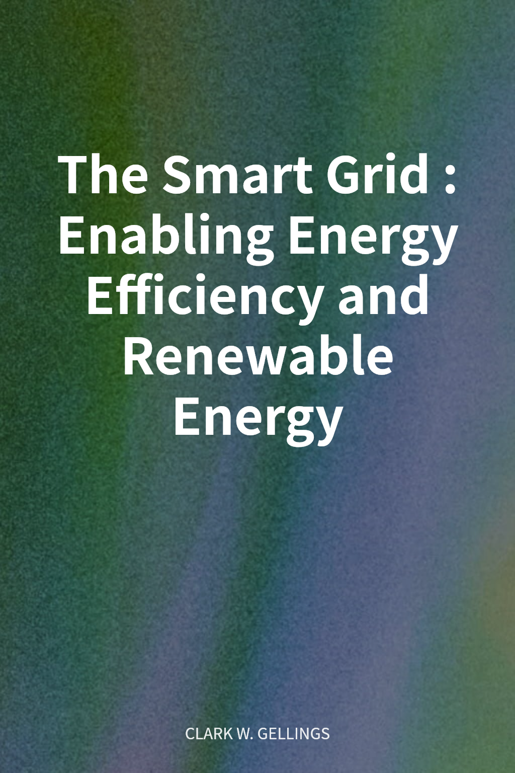 The Smart Grid: Enabling Energy Efficiency and Renewable Energy cover