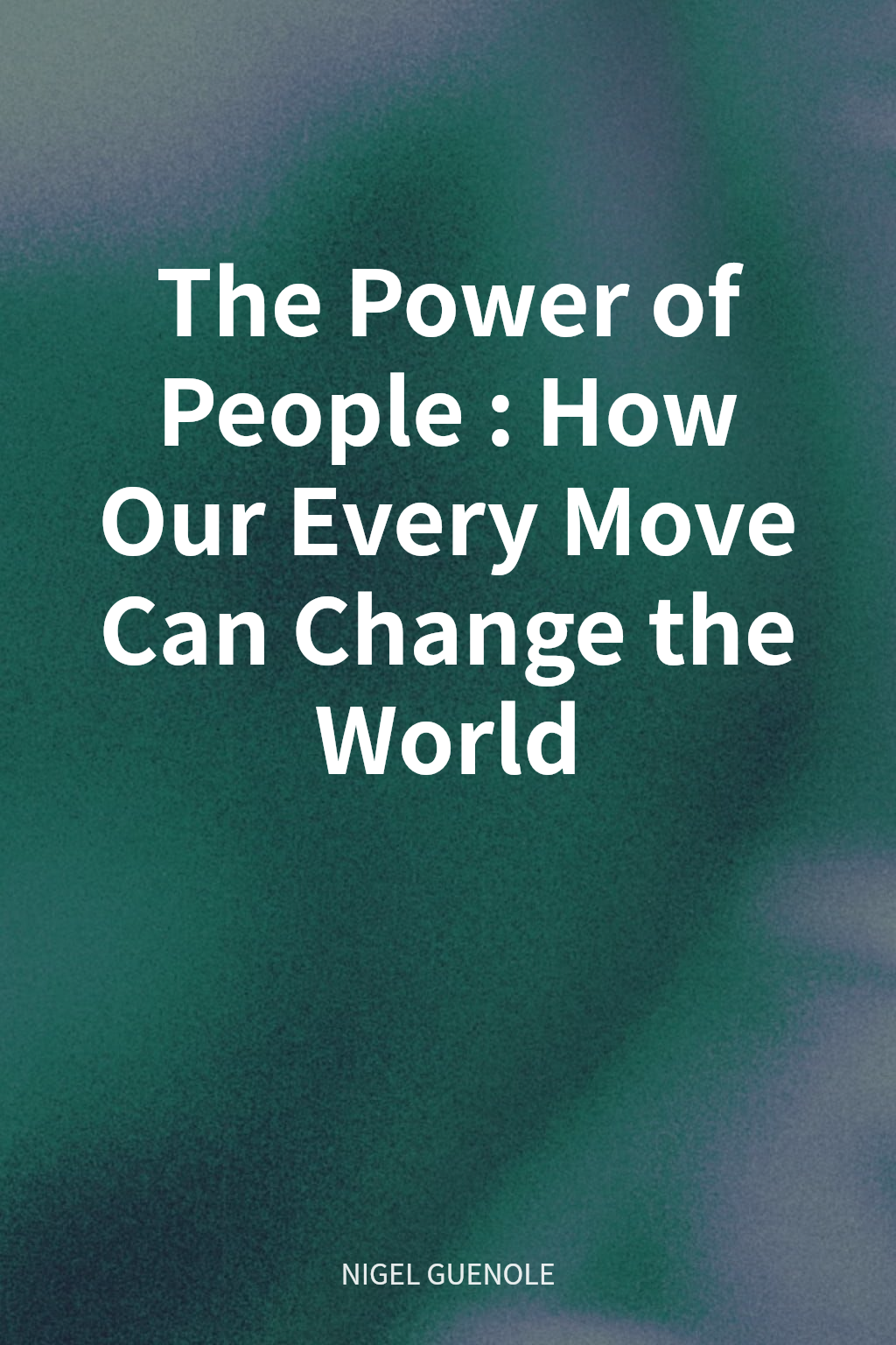 The Power of People: How Our Every Move Can Change the World cover