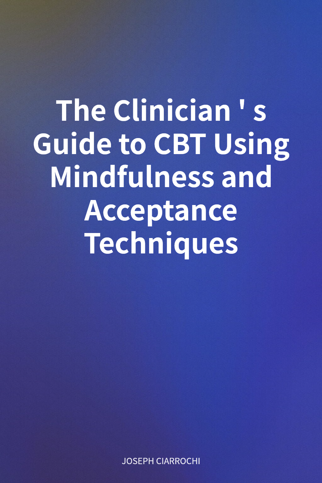 The Clinician's Guide to CBT Using Mindfulness and Acceptance Techniques cover