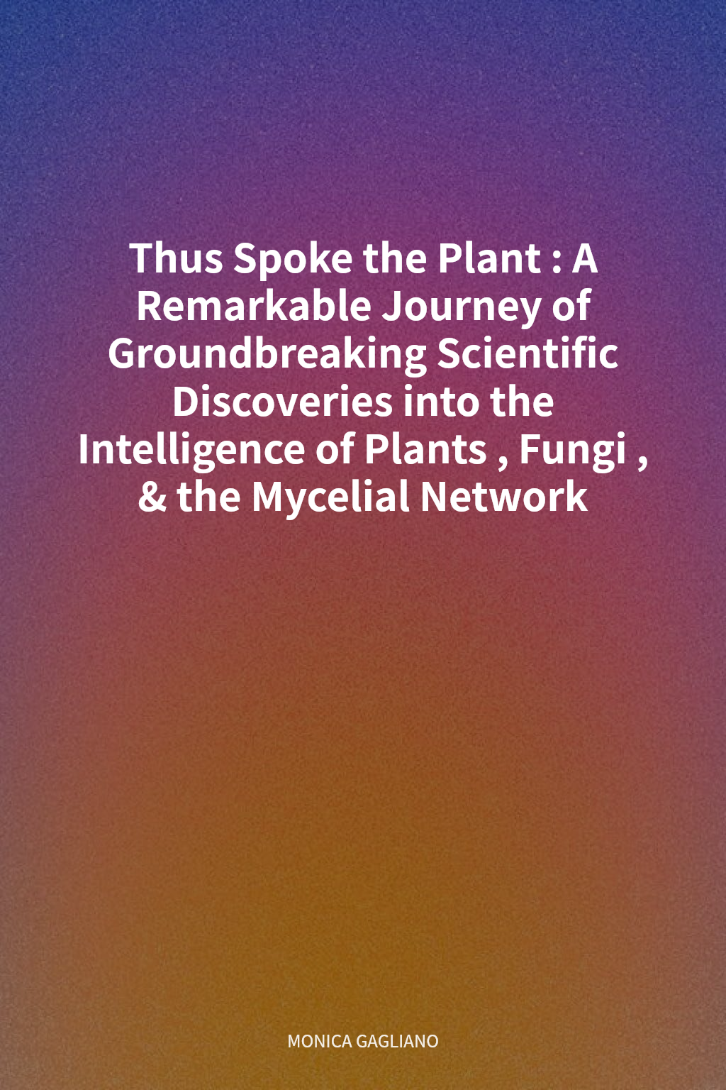 Thus Spoke the Plant: A Remarkable Journey of Groundbreaking Scientific Discoveries into the Intelligence of Plants, Fungi, & the Mycelial Network cover