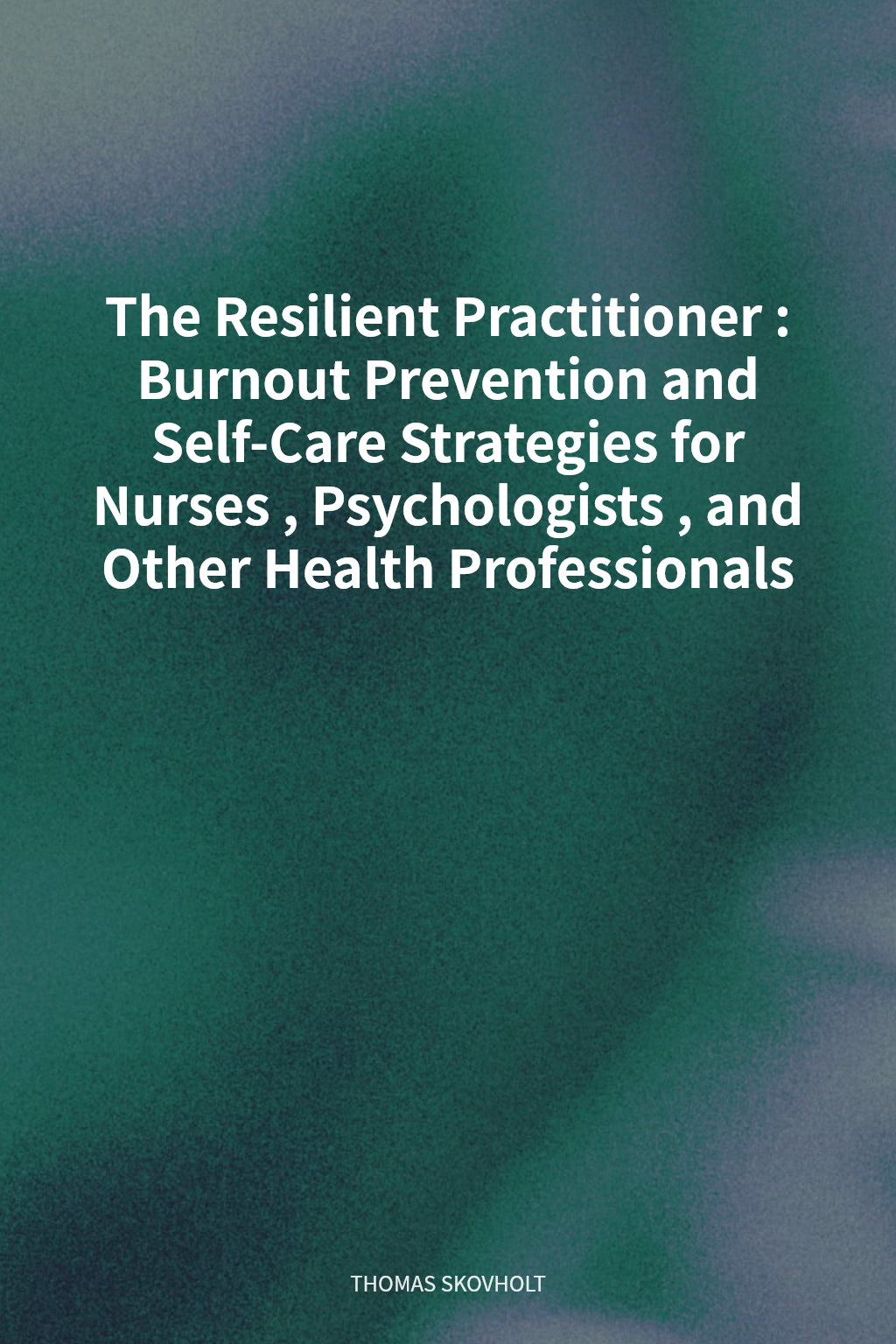 The Resilient Practitioner: Burnout Prevention and Self-Care Strategies for Nurses, Psychologists, and Other Health Professionals cover